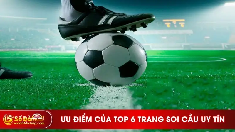 Ưu điểm của top 6 trang soi cầu uy tín